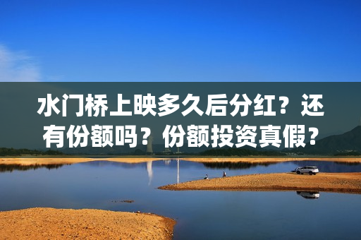 水门桥上映多久后分红？还有份额吗？份额投资真假？(水门桥上映日期)
