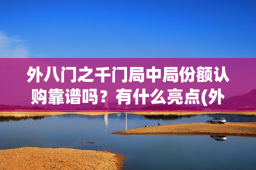 外八门之千门局中局份额认购靠谱吗？有什么亮点(外八门之千门传奇)