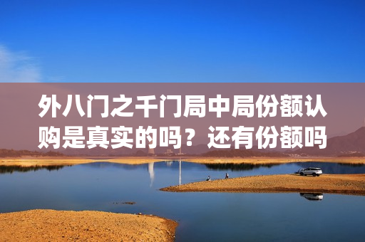 外八门之千门局中局份额认购是真实的吗？还有份额吗(外八门高手是什么电影)
