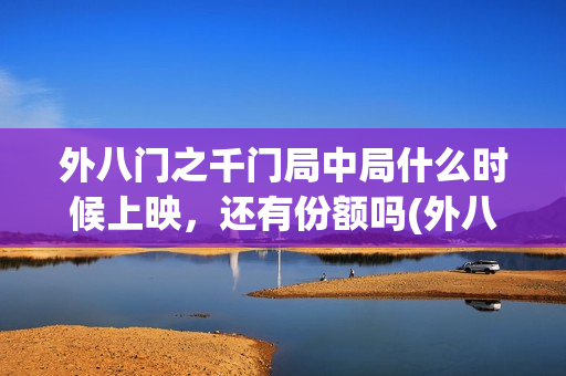 外八门之千门局中局什么时候上映，还有份额吗(外八门之千门局中局电影)