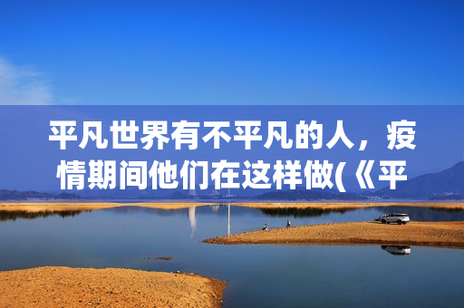 平凡世界有不平凡的人，疫情期间他们在这样做(《平凡的世界》中的不平凡)