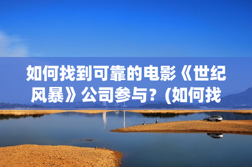如何找到可靠的电影《世纪风暴》公司参与？(如何找到可靠的网站)
