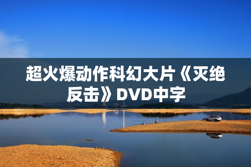超火爆动作科幻大片《灭绝反击》DVD中字