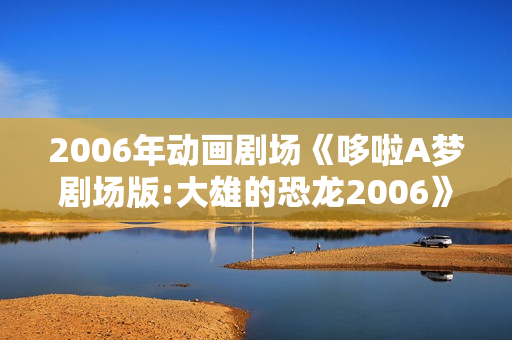 2006年动画剧场《哆啦A梦剧场版:大雄的恐龙2006》DVD国语中字
