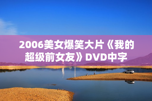 2006美女爆笑大片《我的超级前女友》DVD中字