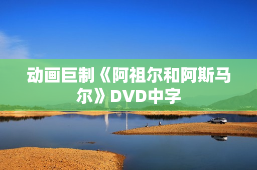 动画巨制《阿祖尔和阿斯马尔》DVD中字