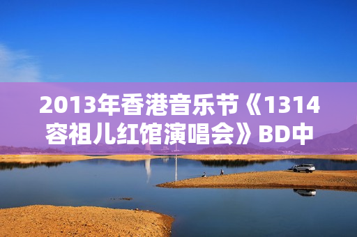 2013年香港音乐节《1314容祖儿红馆演唱会》BD中字