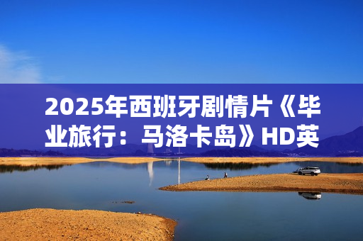 2025年西班牙剧情片《毕业旅行：马洛卡岛》HD英语中字