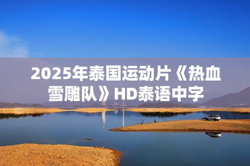 2025年泰国运动片《热血雪雕队》HD泰语中字 2025年泰国运动片《热血雪雕队》HD泰语中字