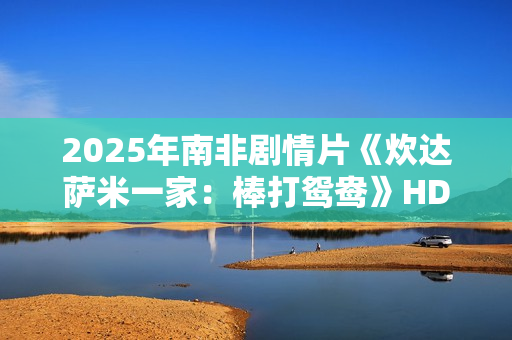 2025年南非剧情片《炊达萨米一家：棒打鸳鸯》HD英语中字