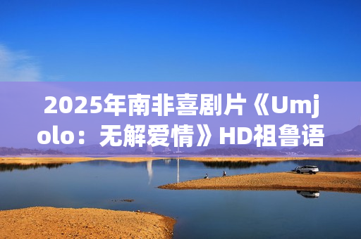 2025年南非喜剧片《Umjolo：无解爱情》HD祖鲁语中字