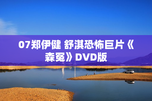 07郑伊健 舒淇恐怖巨片《森冤》DVD版