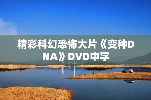 精彩科幻恐怖大片《变种DNA》DVD中字