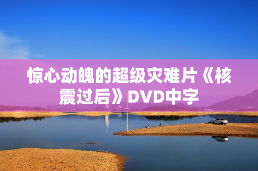 惊心动魄的超级灾难片《核震过后》DVD中字