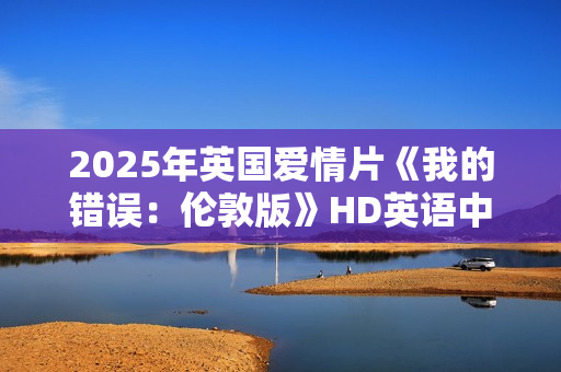 2025年英国爱情片《我的错误：伦敦版》HD英语中字