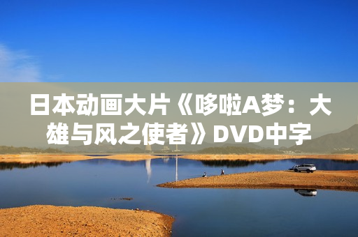 日本动画大片《哆啦A梦:大雄与风之使者》DVD中字 日本动画大片《哆啦A梦:大雄与风之使者》DVD中字