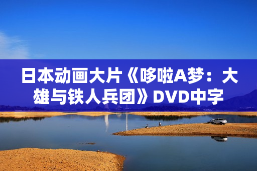 日本动画大片《哆啦A梦:大雄与铁人兵团》DVD中字 日本动画大片《哆啦A梦:大雄与铁人兵团》DVD中字