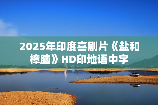 2025年印度喜剧片《盐和樟脑》HD印地语中字
