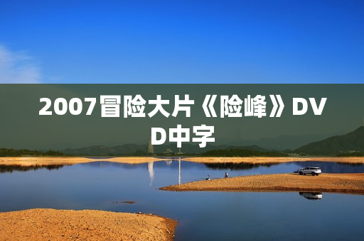 2007冒险大片《险峰》DVD中字