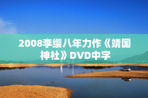 2008李缨八年力作《靖国 神社》DVD中字