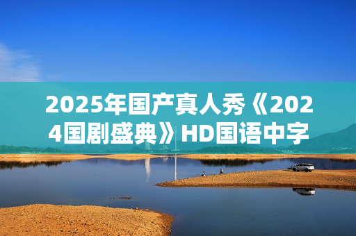 2025年国产真人秀《2024国剧盛典》HD国语中字
