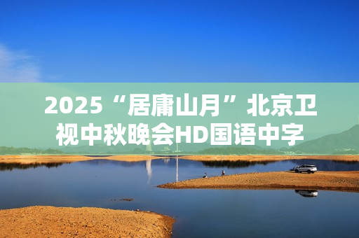 2025“居庸山月”北京卫视中秋晚会HD国语中字