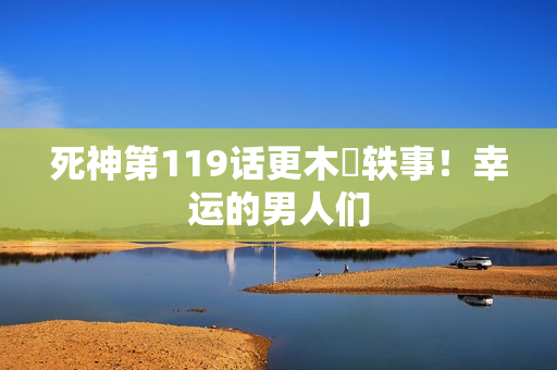 死神第119话更木隊轶事！幸运的男人们