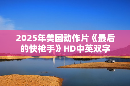 2025年美国动作片《最后的快枪手》HD中英双字
