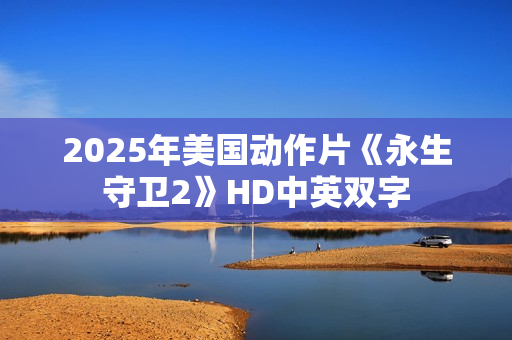 2025年美国动作片《永生守卫2》HD中英双字