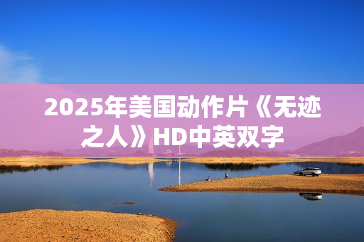 2025年美国动作片《无迹之人》HD中英双字 2025年美国动作片《无迹之人》HD中英双字