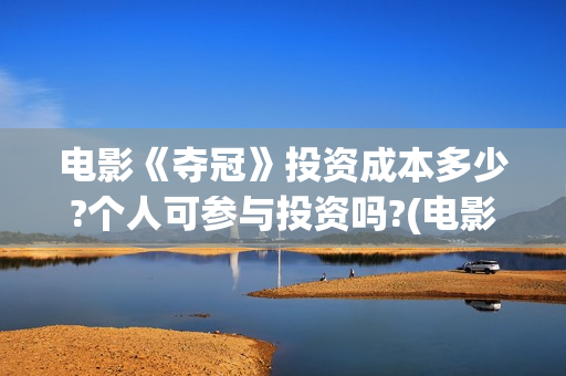电影《夺冠》投资成本多少?个人可参与投资吗?(电影《夺冠》提档)