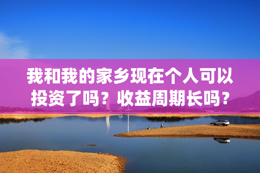 我和我的家乡现在个人可以投资了吗？收益周期长吗？(我和我的家乡完整了)