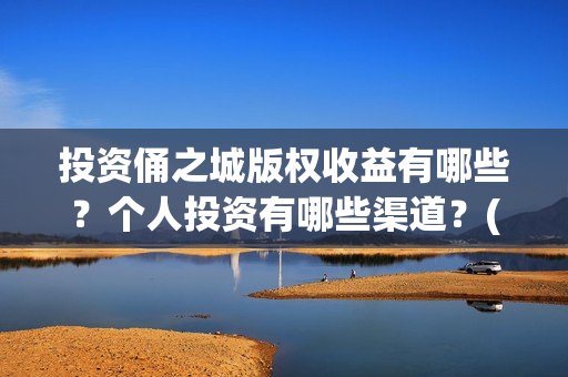 投资俑之城版权收益有哪些？个人投资有哪些渠道？(投资之门)