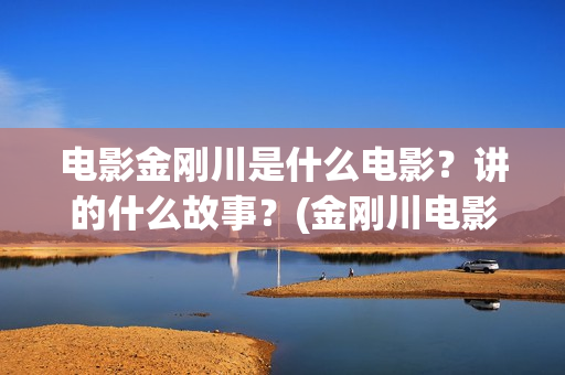 电影金刚川是什么电影?讲的什么故事?(金刚川电影原形) 电影金刚川是什么电影?讲的什么故事?(金刚川电影原形)