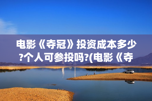 电影《夺冠》投资成本多少?个人可参投吗?(电影《夺冠》视频)