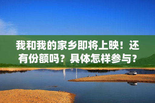 我和我的家乡即将上映！还有份额吗？具体怎样参与？(我和我的家乡即景作文)