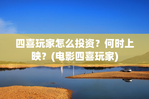 四喜玩家怎么投资？何时上映？(电影四喜玩家)