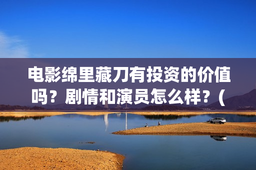 电影绵里藏刀有投资的价值吗？剧情和演员怎么样？(绵里藏刀 小说)