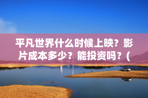 平凡世界什么时候上映?影片成本多少?能投资吗?(平凡世界哪个年代) 平凡世界什么时候上映?影片成本多少?能投资吗?(平凡世界哪个年代)