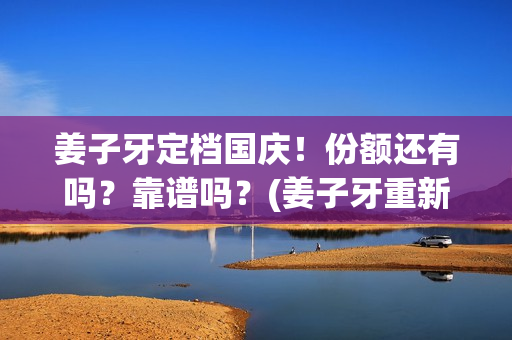 姜子牙定档国庆！份额还有吗？靠谱吗？(姜子牙重新定档时间)
