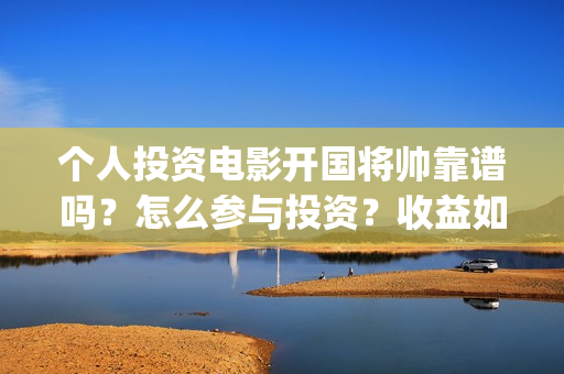 个人投资电影开国将帅靠谱吗？怎么参与投资？收益如何？(个人想投资电影)