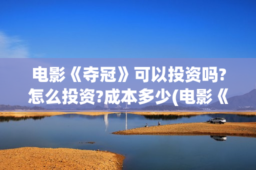 电影《夺冠》可以投资吗?怎么投资?成本多少(电影《夺冠》全网首播)