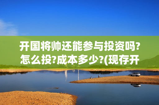 开国将帅还能参与投资吗?怎么投?成本多少?(现存开国将帅还有人活着吗)