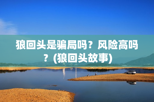 狼回头是骗局吗？风险高吗？(狼回头故事)