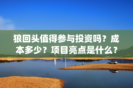 狼回头值得参与投资吗？成本多少？项目亮点是什么？(狼回头什么时候开拍)