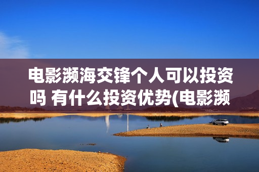 电影濒海交锋个人可以投资吗 有什么投资优势(电影濒海交锋什么时候上映)