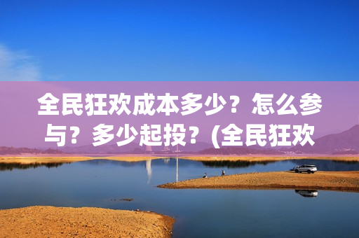 全民狂欢成本多少？怎么参与？多少起投？(全民狂欢预告)