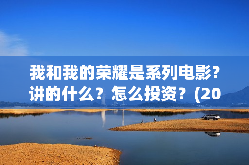 我和我的荣耀是系列电影？讲的什么？怎么投资？(2021年我和我的荣耀)
