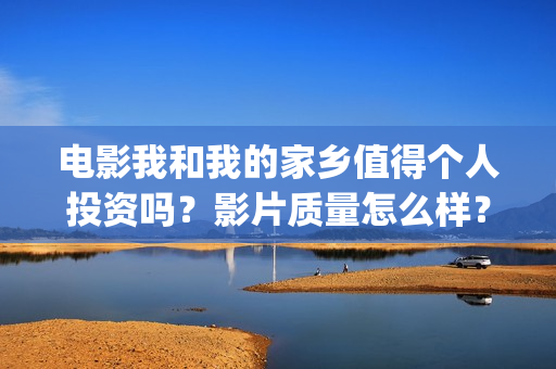 电影我和我的家乡值得个人投资吗？影片质量怎么样？(电影我和我的家乡演员表)