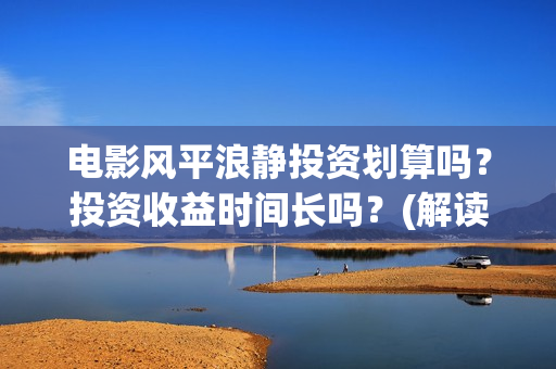电影风平浪静投资划算吗？投资收益时间长吗？(解读电影风平浪静)